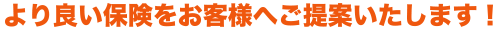 より良い保険をお客様へご提案いたします!